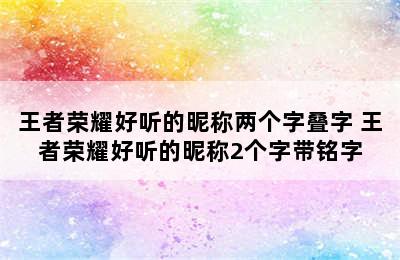 王者荣耀好听的昵称两个字叠字 王者荣耀好听的昵称2个字带铭字